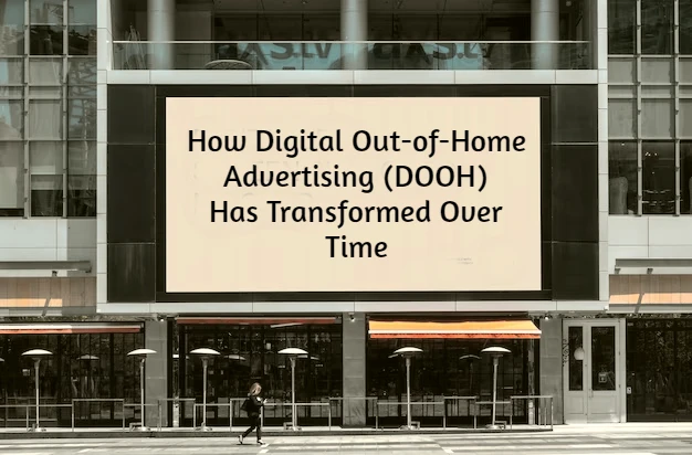 How Digital Out-of-Home Advertising (DOOH) Has Transformed Over Time